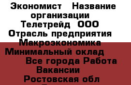 Экономист › Название организации ­ Телетрейд, ООО › Отрасль предприятия ­ Макроэкономика › Минимальный оклад ­ 60 000 - Все города Работа » Вакансии   . Ростовская обл.,Донецк г.